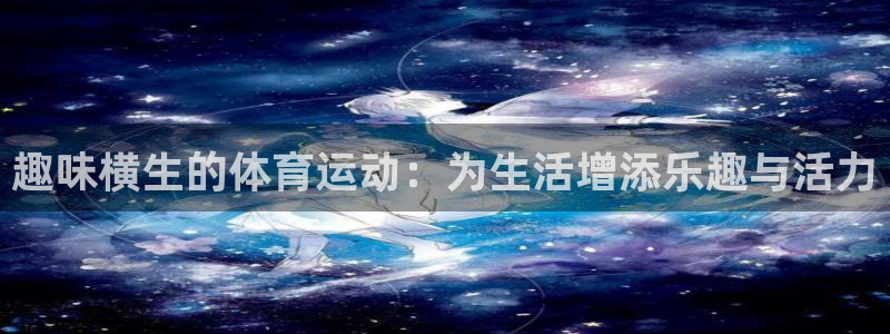 蓝图娱乐f凯捷平台在线注册：趣味横生的体育运动：为生活增添乐趣与活力