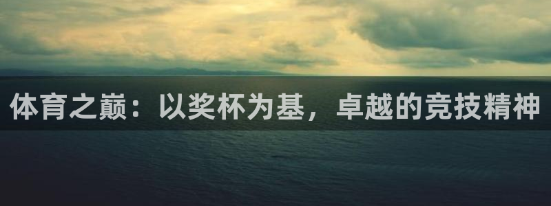 蓝图娱乐体育f开户：体育之巅：以奖杯为基，卓越的竞技精神