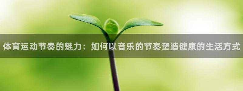 蓝图娱乐体育eon：体育运动节奏的魅力：如何以音乐的节奏塑造健康的生活方式