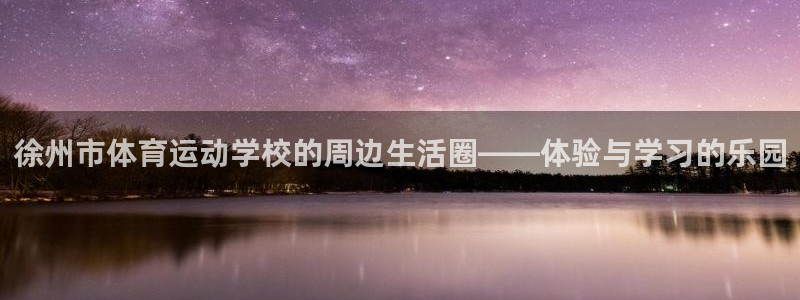 意昂代理：徐州市体育运动学校的周边生活圈——体验与学习的乐园