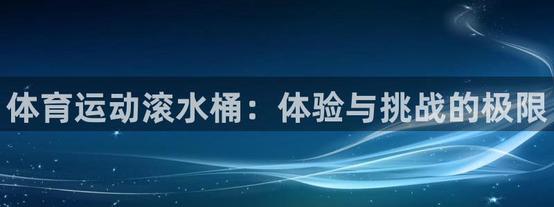 意昂体育官网：体育运动滚水桶：体验与挑战的极限