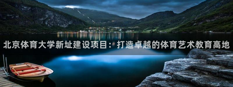 蓝图娱乐电子有限公司：北京体育大学新址建设项目：打造卓越的体育艺术教育高地