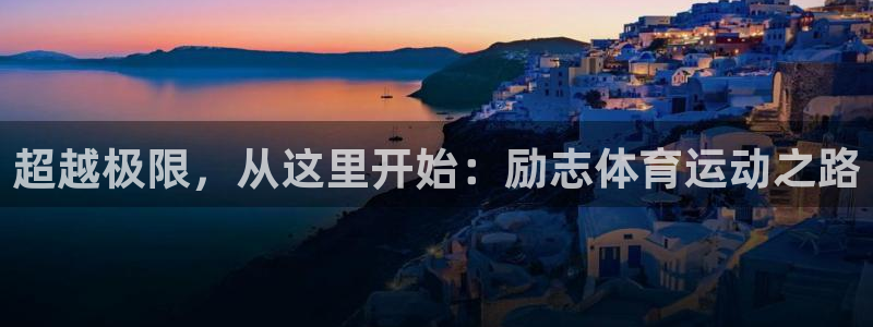 意昂注册：超越极限，从这里开始：励志体育运动之路