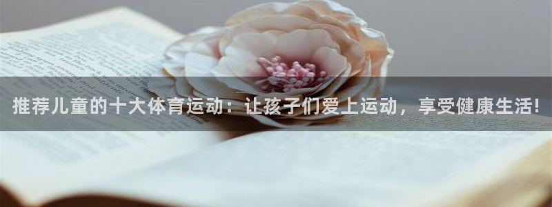 蓝图娱乐3代理：推荐儿童的十大体育运动：让孩子们爱上运动，享受健康生活!