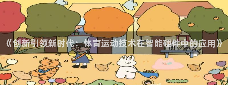 蓝图娱乐官网：《创新引领新时代：体育运动技术在智能硬件中的应用》