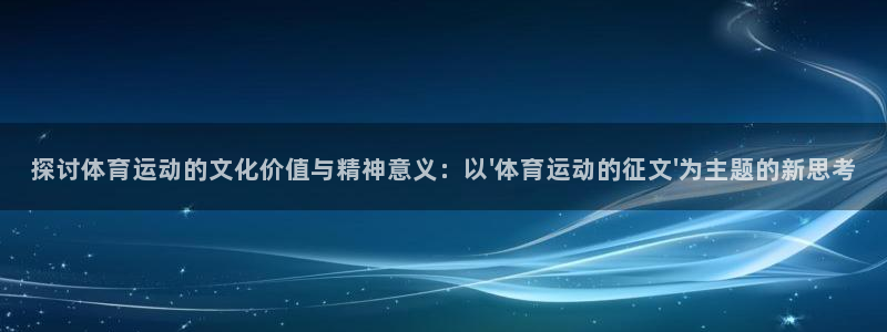 蓝图娱乐：探讨体育运动的文化价值与精神意义：以\'体育运动的征文\'为主题的新思考