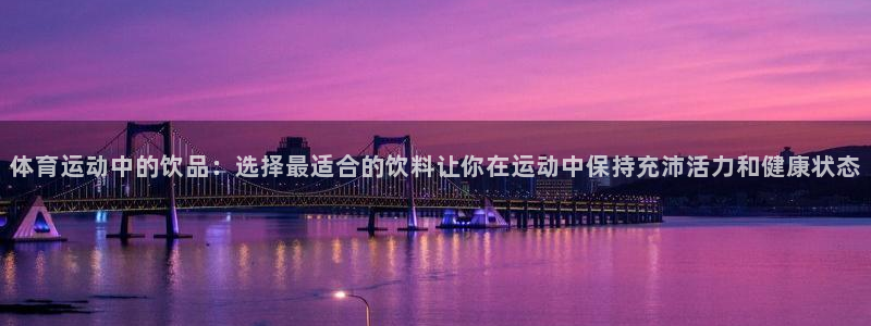 蓝图娱乐平台开户链接：体育运动中的饮品：选择最适合的饮料让你在运动中保持充沛活力和健康状态