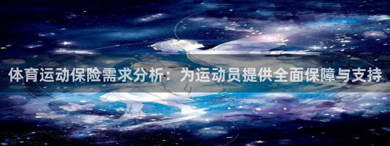 蓝图娱乐4平台注册：体育运动保险需求分析：为运动员提供全面保障与支持