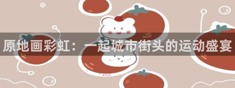蓝图娱乐凯捷平台：原地画彩虹：一起城市街头的运动盛宴