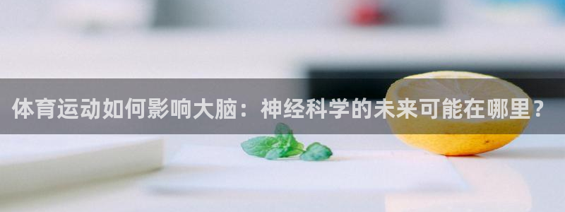 蓝图娱乐代理：体育运动如何影响大脑：神经科学的未来可能在哪里？