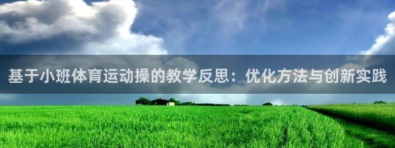 蓝图娱乐体育平台登录入口：基于小班体育运动操的教学反思：优化方法与创新实践