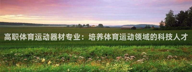 蓝图娱乐体育3：高职体育运动器材专业：培养体育运动领域的科技人才