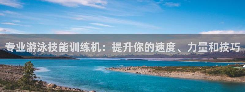 蓝图娱乐平台注册：专业游泳技能训练机：提升你的速度、力量和技巧
