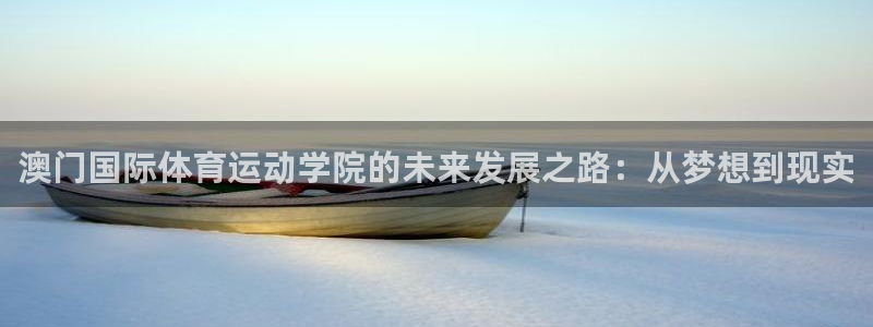 蓝图娱乐体育注册登录入口：澳门国际体育运动学院的未来发展之路：从梦想到现实